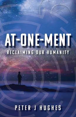 At-One-Ment: Reclaiming Our Humanity: Reclaiming Our Humanity - Hughes, Peter J