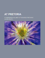 At Pretoria: A Companion Volume to Towards Pretoria