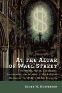 At the Altar of Wall Street: The Rituals, Myths, Theologies, Sacraments, and Mission of the Religion Known as the Modern Global Economy