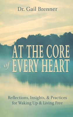 At the Core of Every Heart: Reflections, Insight, and Practices for Waking Up and Living Free - Brenner, Gail