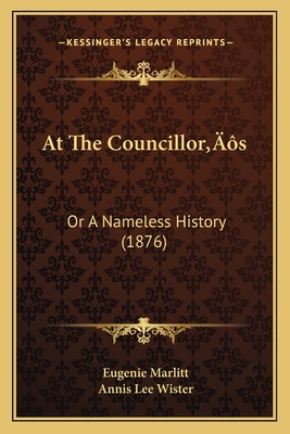 At the Councillor's: Or a Nameless History (1876) - Marlitt, Eugenie, and Wister, Annis Lee (Translated by)