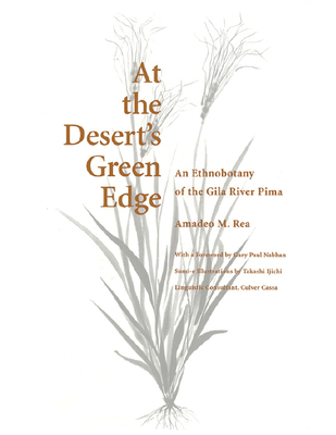 At the Desert's Green Edge: An Ethnobotany of the Gila River Pima - Rea, Amadeo M, PH.D., and Nabhan, Gary Paul (Foreword by), and Cassa, Culver (Contributions by)