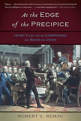 At the Edge of the Precipice: Henry Clay and the Compromise That Saved the Union - Remini, Robert V