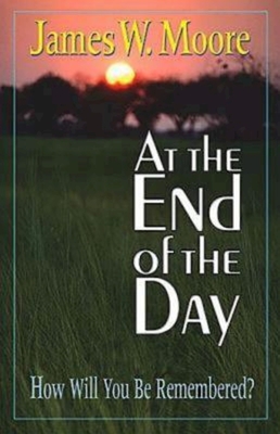 At the End of the Day: How Will You Be Remembered? - Moore, James W, Pastor