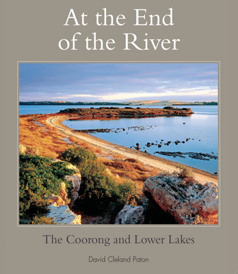 At the End of the River: The Coorong and Lower Lakes - Paton, David