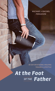 At the Foot of the Father: 60 Day Devotional Walking toward a Lifestyle