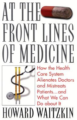 At the Front Lines of Medicine: How the Health Care System Alienates Doctors and Mistreats Patients...and What We Can Do about It - Waitzkin, Howard, Professor