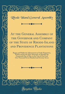 At the General Assembly of the Governor and Company of the State of Rhode-Island and Providence Plantations: Begun and Holden by Adjournment at South-Kingstown, Within and for the State Aforesaid, on Monday the Nineteenth Day of May, in the Year of Our Lo - Assembly, Rhode Island General