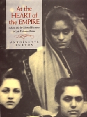 At the Heart of the Empire: Indians and the Colonial Encounter in Late-Victorian Britain - Burton, Antoinette