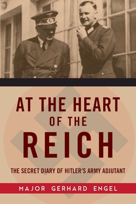 At the Heart of the Reich: The Secret Diary of Hitler's Army Adjutant - Engel, Gerhard