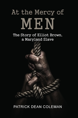 At the Mercy of Men: The Story of Elliot Brown, a Maryland Slave - Coleman, Patrick Dean