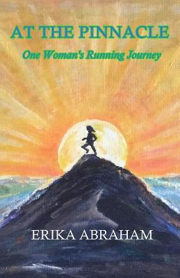 At The Pinnacle: One Woman's Running Journey - Abraham, Erika, and Schaffer, Greg (Editor), and Rieper, Heidi (Cover design by)