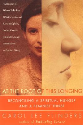 At the Root of This Longing: Reconciling a Spiritual Hunger and a Feminist Thirst - Flinders, Carol L