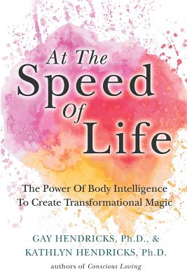 At The Speed Of Life: The Power Of Body Intelligence To Create Transformational Magic - Hendricks, Kathlyn, and Hendricks, Gay