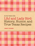 At the Table with LBJ and Lady Bird: History, Humor, and True Texas Recipes
