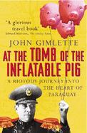 At the Tomb of the Inflatable Pig: A Riotous Journey Into the Heart of Paraguay