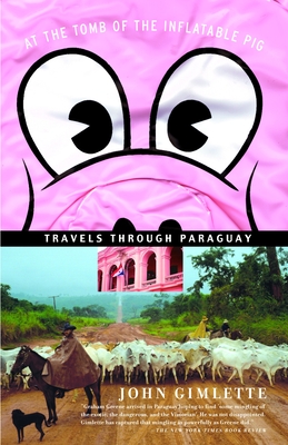 At the Tomb of the Inflatable Pig: Travels Through Paraguay - Gimlette, John