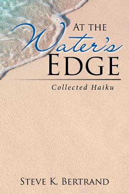 At the Water's Edge: Collected Haiku - Bertrand, Steve K