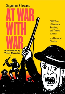 At War with War: 5000 Years of Conquests, Invasions, and Terrorist Attacks, an Illustrated Timeline - Chwast, Seymour, and Navasky, Victor (Introduction by)