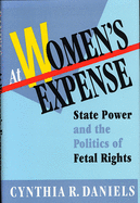 At Women's Expense: State Power and the Politics of Fetal Rights