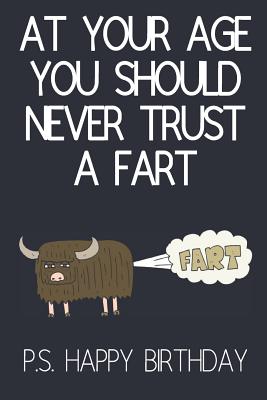 At Your Age You Should Never Trust A Fart: Funny Novelty Birthday Gifts / Cards for Him, Dad, Brother: Paperback Notebook (Birthday Card Alternative) - Creations Co, Celebrate