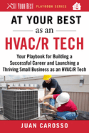 At Your Best as an Hvac/R Tech: Your Playbook for Building a Successful Career and Launching a Thriving Small Business as an Hvac/R Technician