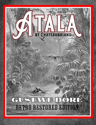 Atala by Chateaubriand: Gustave Dor Retro Restored Edition - Harry, James Spence (Translated by), and Chateaubriand, Franois-Ren