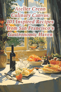 Atelier Crenn Culinary Canvas: 103 Inspired Recipes from San Francisco's Gastronomic Haven