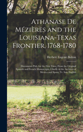 Athanase De Mzires and the Louisiana-Texas Frontier, 1768-1780: Documents Pub. for the First Time, From the Original Spanish and French Manuscripts, Chiefly in the Archives of Mexico and Spain; Tr. Into English