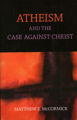 Atheism And The Case Against Christ - McCormick, Matthew S