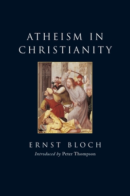 Atheism in Christianity: The Religion of the Exodus and the Kingdom - Bloch, Ernst, and Swann, J T (Translated by), and Thompson, Peter (Introduction by)