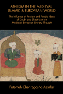 Atheism in the Medieval Islamic and European World: The Influence of Persian and Arabic Ideas of Doubt and Skepticism on Medieval European Literary Thought