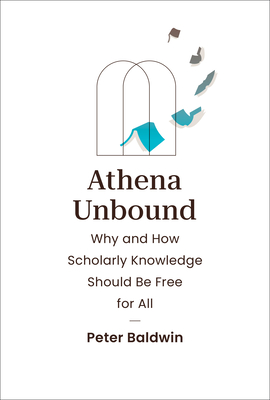 Athena Unbound: Why and How Scholarly Knowledge Should Be Free for All - Baldwin, Peter
