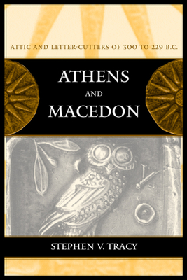 Athens and Macedon: Attic Letter-Cutters of 300 to 229 B.C. Volume 38 - Tracy, Stephen V