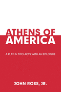Athens of America: A Play in Two Acts with an Epilogue