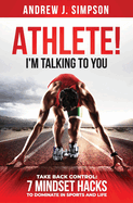ATHLETE! I'm Talking to YOU!: Take Back Control: 7 Mindset Hacks to Dominate in Sports and Life