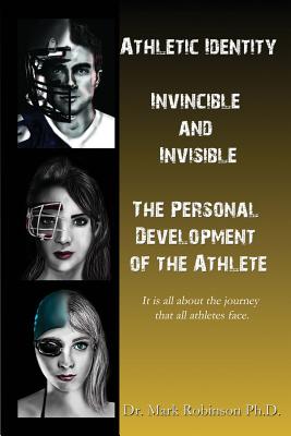 Athletic Identity: Invincible and Invisible, the Personal Development of the Athlete - Robinson, Mark