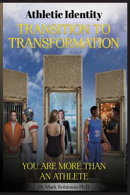 Athletic Identity Transition To Transformation: You are more than an athlete - Robinson, Mark D, Dr.