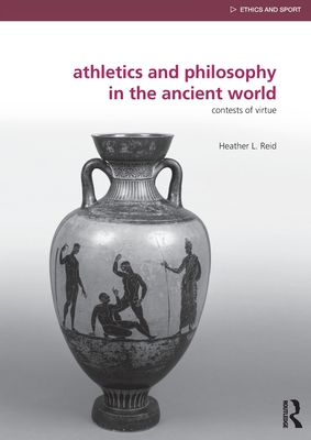 Athletics and Philosophy in the Ancient World: Contests of Virtue - Reid, Heather