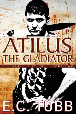Atilus the Gladiator: The Saga of Atilus, Book Two: An Historical Novel - Tubb, E C