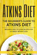 Atkins Diet: Atkins Diet Cookbook for Ultimate Weight Loss: Includes Quick and Easy to Cook Recipes