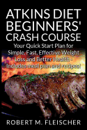 Atkins Diet Beginners' Crash Course: Your Quick Start Plan for Simple, Fast, Effective Weight Loss and Better Health - Includes Meal Plan and Recipes!