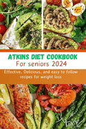 Atkins Diet cookbook for seniors 2024: Effective, Delicious, and easy to follow recipes for weight loss