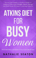 Atkins Diet for Busy Women: Look and Feel Better by Eating Satisfying Foods You Really Enjoy