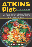 Atkins Diet Plan 2019-2020: The Ultimate Beginner's Guide and Step by Step Simpler Way to Lose Weight (Lose Up to 20 Pounds in 3 Weeks)
