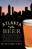Atlanta Beer:: A Heady History of Brewing in the Hub of the South