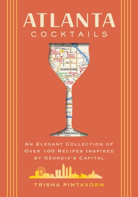 Atlanta Cocktails: An Elegant Collection of Over 100 Recipes Inspired by Georgia's Capital (100 Exclusive Cocktail Recipes from Atlanta's Top Bars) - Pintavorn, Trisha