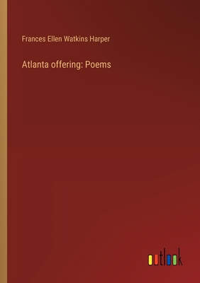 Atlanta offering: Poems - Harper, Frances Ellen Watkins