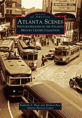 Atlanta Scenes: Photojournalism in the Atlanta History Center Collection - Blass, Kimberly S, and Rose, Michael, General, and Atlanta History Center