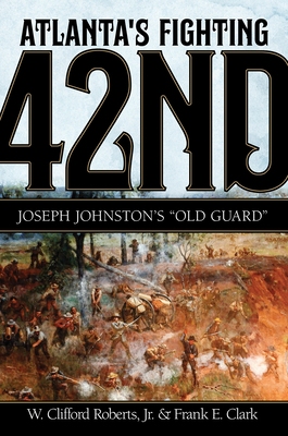 Atlanta's Fighting Forty-Second: Joseph Johnston's 'Old Guard' - Jr., W. Clifford Roberts, and Clark, Frank E.